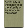 Detroit City Is the Place to Be: The Afterlife of an American Metropolis door Mark Binelli