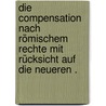 Die Compensation nach römischem Rechte mit Rücksicht auf die neueren . by Dernburg Heinrich