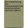 Die Entwickelung Des Transkaukasischen Verkehrsnetzes . (German Edition) door Veselitskï-Bozhidarovich Sergie