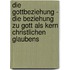 Die Gottbeziehung - Die Beziehung Zu Gott Als Kern Christlichen Glaubens