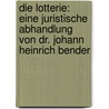 Die Lotterie: Eine juristische Abhandlung von Dr. Johann Heinrich Bender door Onbekend