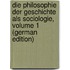 Die Philosophie Der Geschichte Als Sociologie, Volume 1 (German Edition)