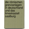 Die römischen Grenzanlagen in Deutschland und das Limeskastell Saalburg by Heinrich Ferdinand Schulze Ernst