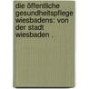 Die öffentliche Gesundheitspflege Wiesbadens: Von der Stadt Wiesbaden . door Rahlson H.