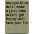 Escape from Debt: Make a Plan, Take Action, Get Happy and Love Your Life