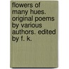 Flowers of many Hues. Original poems by various authors. Edited by F. K. by Frederick Kempster