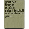 Geist Des Heiligen Francisci Salesii, Bischoff Und Fürstens Zu Genff... door Jean Pierre Camus