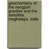 Geochemistry of the Nongpoh Granites and the Xenoliths, Meghalaya, India