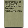 Geochemistry of the Nongpoh Granites and the Xenoliths, Meghalaya, India door Swapna Acharjee