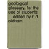 Geological Glossary. For the use of students ... Edited by R. D. Oldham.