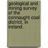 Geological and mining survey of the Connaught Coal District, in Ireland.