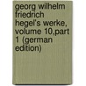 Georg Wilhelm Friedrich Hegel's Werke, Volume 10,part 1 (German Edition) by Georg Wilhelm Hegel