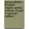 Georg Wilhelm Friedrich Hegel's Werke, Volume 10,part 3 (German Edition) by Georg Wilhelm Hegel
