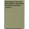 Gesangbuch Fuer Die Evangelisch-reformirte Kirche Des Kantons Zuerich... by Unknown