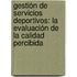 Gestión de servicios deportivos: la evaluación de la calidad percibida