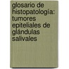 Glosario de Histopatología: Tumores Epiteliales de Glándulas Salivales door Maria Elena Samar Rodolfo Esteban Avila