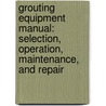 Grouting Equipment Manual: Selection, Operation, Maintenance, and Repair door Donald C. Hegebarth