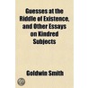 Guesses at the Riddle of Existence, and Other Essays on Kindred Subjects door Goldwin Smith