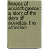Heroes of Ancient Greece: a story of the days of Socrates, the Athenian.