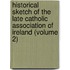 Historical Sketch of the Late Catholic Association of Ireland (Volume 2)
