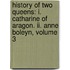 History of Two Queens: I. Catharine of Aragon. Ii. Anne Boleyn, Volume 3