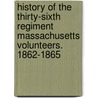 History of the Thirty-Sixth Regiment Massachusetts Volunteers. 1862-1865 by Unknown