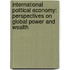 International Political Economy: Perspectives On Global Power And Wealth