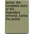 Jackal: The Complete Story Of The Legendary Terrorist, Carlos The Jackal