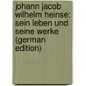 Johann Jacob Wilhelm Heinse: Sein Leben Und Seine Werke (German Edition) door Schober Johann