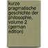 Kurze Pragmatische Geschichte Der Philosophie, Volume 2 (German Edition)