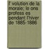 L' Volution de La Morale; Le Ons Profess Es Pendant L'Hiver de 1885-1886