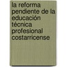 La Reforma Pendiente de la Educación Técnica Profesional Costarricense door Aida MaríA. Mainieri Hidalgo