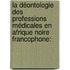 La déontologie des professions médicales en Afrique Noire Francophone:
