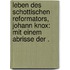 Leben des schottischen Reformators, Johann Knox: Mit einem Abrisse der .