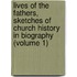 Lives of the Fathers, Sketches of Church History in Biography (Volume 1)