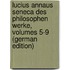 Lucius Annaus Seneca Des Philosophen Werke, Volumes 5-9 (German Edition)