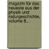 Magazin Für Das Neueste Aus Der Physik Und Naturgeschichte, Volume 8...