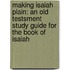 Making Isaiah Plain: An Old Testsment Study Guide for the Book of Isaiah