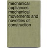 Mechanical Appliances Mechanical Movements And Novelties Of Construction by Gardner D. Hiscox