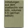 Mitteilungen Aus Dem Stadtarchiv Von Köln, Volumes 5-6 (German Edition) by Höhlbaum Konstantin