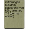 Mitteilungen Aus Dem Stadtarchiv Von Köln, Volumes 7-8 (German Edition) by Höhlbaum Konstantin