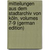 Mitteilungen Aus Dem Stadtarchiv Von Köln, Volumes 7-9 (German Edition) by Höhlbaum Konstantin