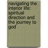 Navigating the Interior Life: Spiritual Direction and the Journey to God door Fr John Bartunek