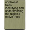 Northwest Trees: Identifying And Understanding The Region's Native Trees by Stephen F. Arno