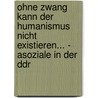 Ohne Zwang Kann Der Humanismus Nicht Existieren... - Asoziale in Der Ddr door Joachim Windmueller