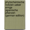 Phytochemische Notizen Ueber Einige Japanische Pflanzen (German Edition) by Frederik Eykman Johan