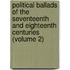 Political Ballads of the Seventeenth and Eighteenth Centuries (Volume 2)