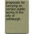 Proposals for carrying on certain public works in the city of Edinburgh.