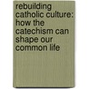 Rebuilding Catholic Culture: How the Catechism Can Shape Our Common Life door Ryan N.S. Topping