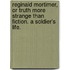 Reginald Mortimer, or Truth more strange than Fiction. A soldier's life.